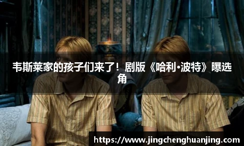 韦斯莱家的孩子们来了！剧版《哈利·波特》曝选角
