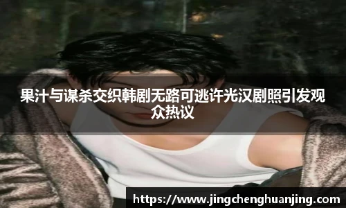 果汁与谋杀交织韩剧无路可逃许光汉剧照引发观众热议