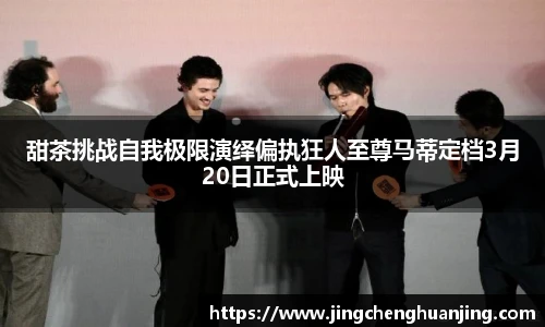 甜茶挑战自我极限演绎偏执狂人至尊马蒂定档3月20日正式上映